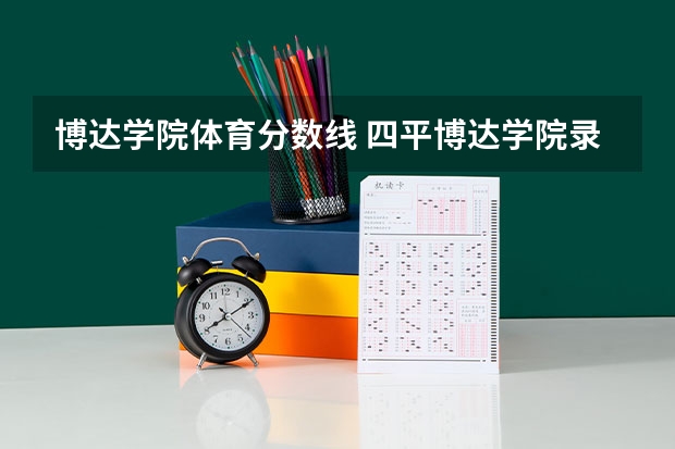 博达学院体育分数线 四平博达学院录取分数线