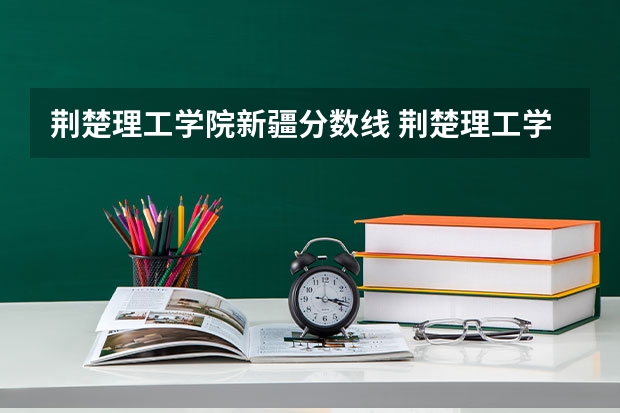 荆楚理工学院新疆分数线 荆楚理工学院专升本分数线