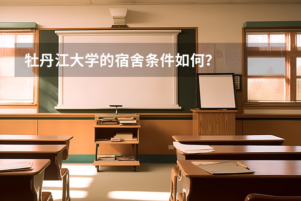 牡丹江大学的宿舍条件如何？