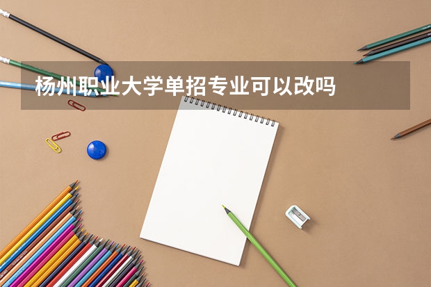 杨州职业大学单招专业可以改吗