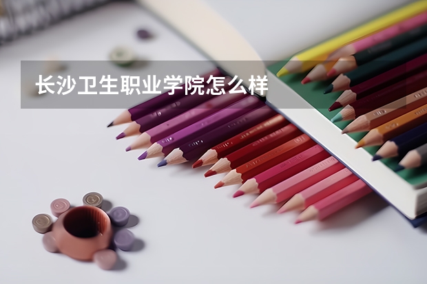 长沙卫生职业学院怎么样