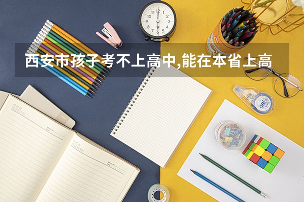 西安市孩子考不上高中,能在本省上高中吗