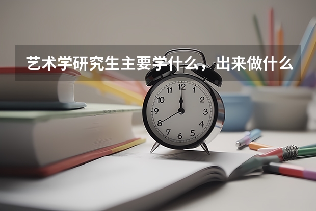 艺术学研究生主要学什么，出来做什么