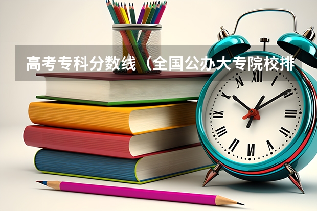 高考专科分数线（全国公办大专院校排名及分数线）