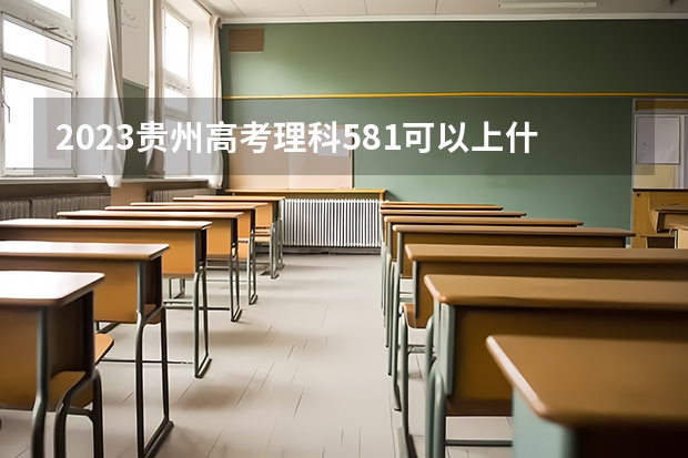 2023贵州高考理科581可以上什么大学