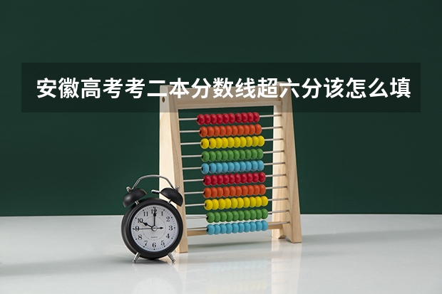 安徽高考考二本分数线超六分该怎么填报本省自愿