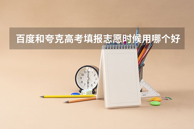 百度和夸克高考填报志愿时候用哪个好？
