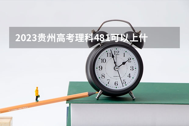 2023贵州高考理科481可以上什么大学