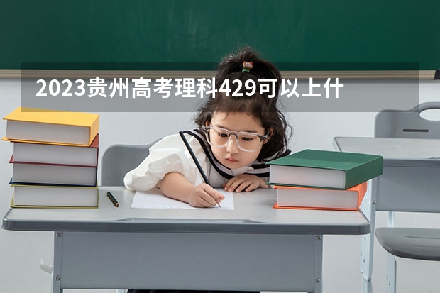 2023贵州高考理科429可以上什么大学