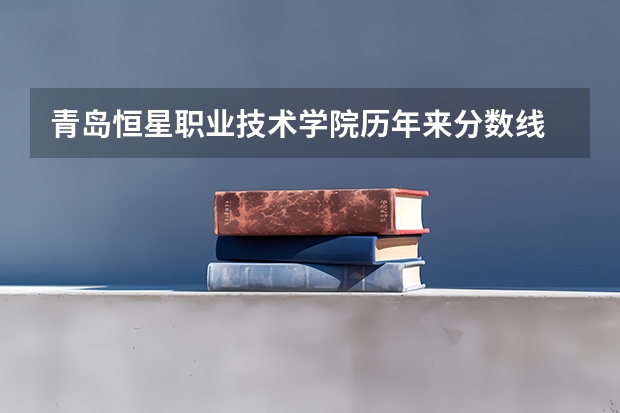 青岛恒星职业技术学院历年来分数线 青岛恒星科技学院专科分数线