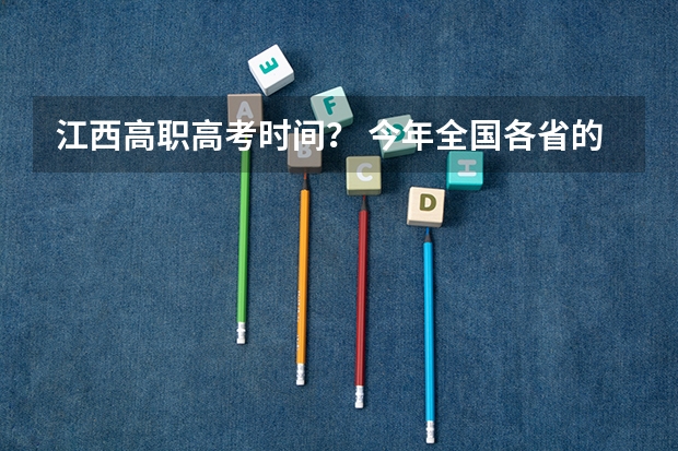 江西高职高考时间？ 今年全国各省的高考志愿填报时间是几号？
