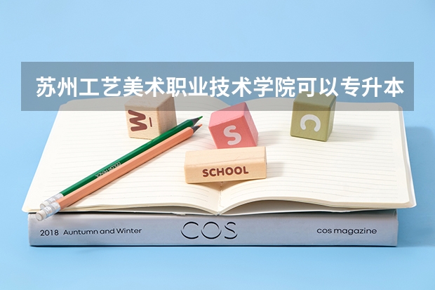 苏州工艺美术职业技术学院可以专升本吗？是本三吗？