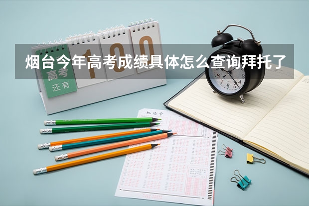烟台今年高考成绩具体怎么查询拜托了各位 谢谢