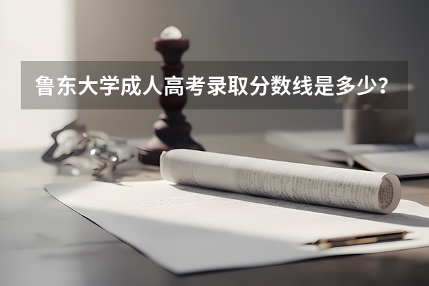 鲁东大学成人高考录取分数线是多少?