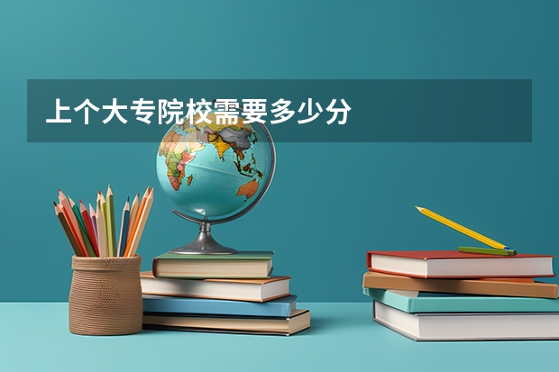 上个大专院校需要多少分