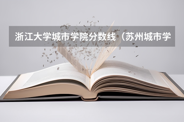 浙江大学城市学院分数线（苏州城市学院艺术生分数线）