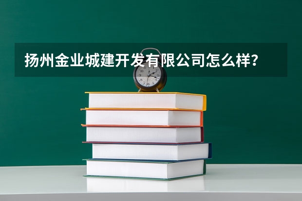 扬州金业城建开发有限公司怎么样?