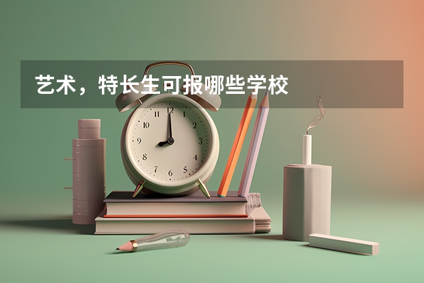 艺术，特长生可报哪些学校