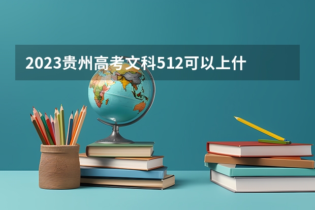 2023贵州高考文科512可以上什么大学