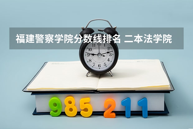 福建警察学院分数线排名 二本法学院排名