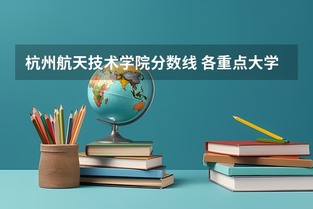 杭州航天技术学院分数线 各重点大学浙江分数线