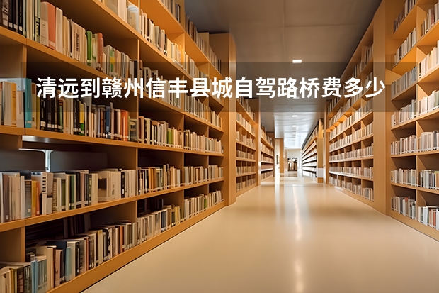 清远到赣州信丰县城自驾路桥费多少