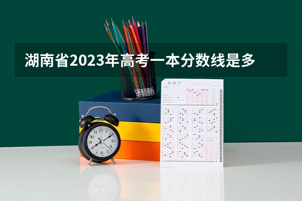 湖南省2023年高考一本分数线是多少?