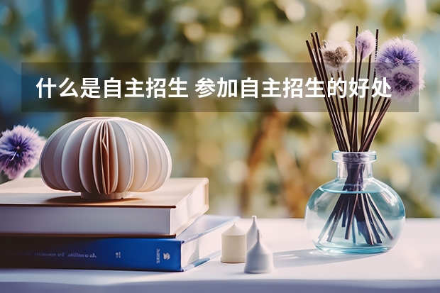 什么是自主招生 参加自主招生的好处有哪些