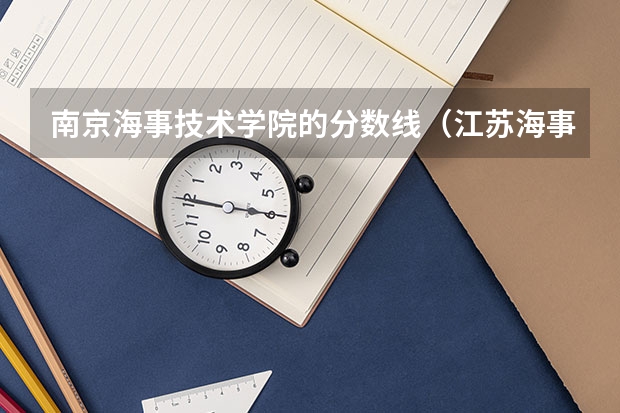 南京海事技术学院的分数线（江苏海事学院）
