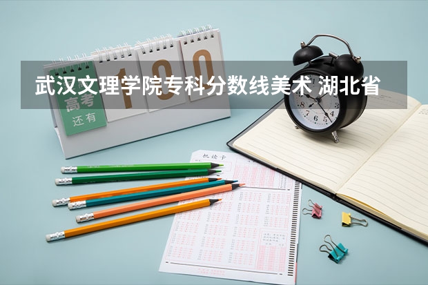 武汉文理学院专科分数线美术 湖北省文理学院分数线