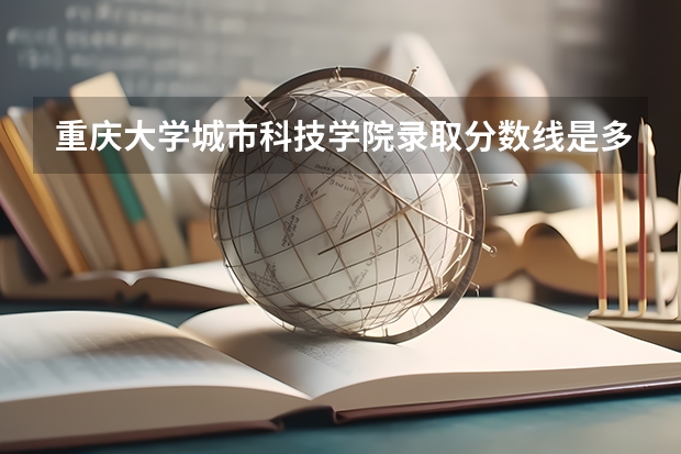 重庆大学城市科技学院录取分数线是多少
