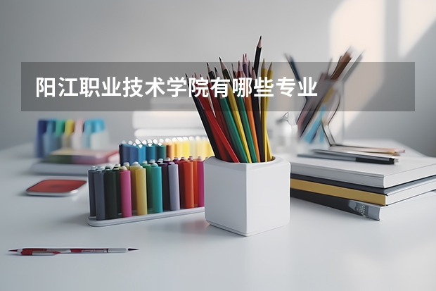 阳江职业技术学院有哪些专业
