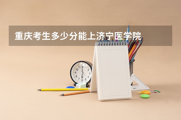 重庆考生多少分能上济宁医学院