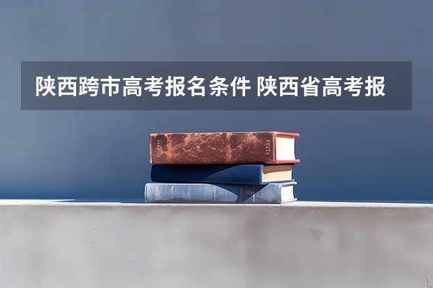 陕西跨市高考报名条件 陕西省高考报名流程图