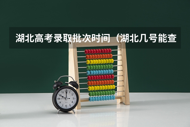 湖北高考录取批次时间（湖北几号能查到录取信息 湖北高考录取结果查询时间）
