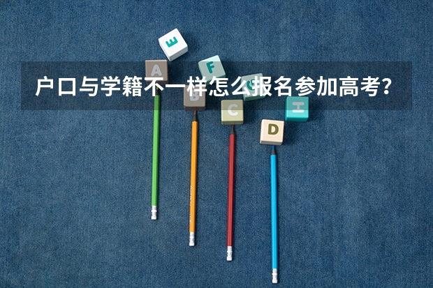 户口与学籍不一样怎么报名参加高考？