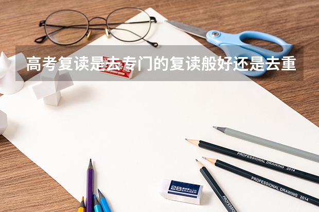 高考复读是去专门的复读般好还是去重点班的插班生好 几个关于大一插班生考试的问题！