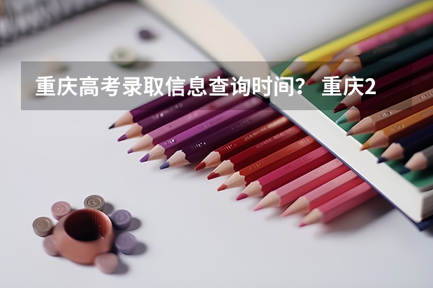 重庆高考录取信息查询时间？ 重庆23年高考录取时间安排