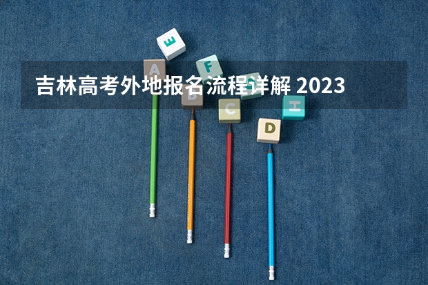 吉林高考外地报名流程详解 2023吉林成人高考报名流程 报名时间在几月份？