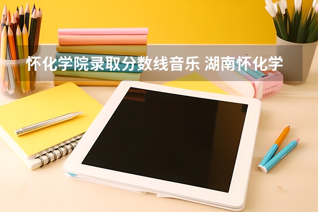 怀化学院录取分数线音乐 湖南怀化学院录取分数线
