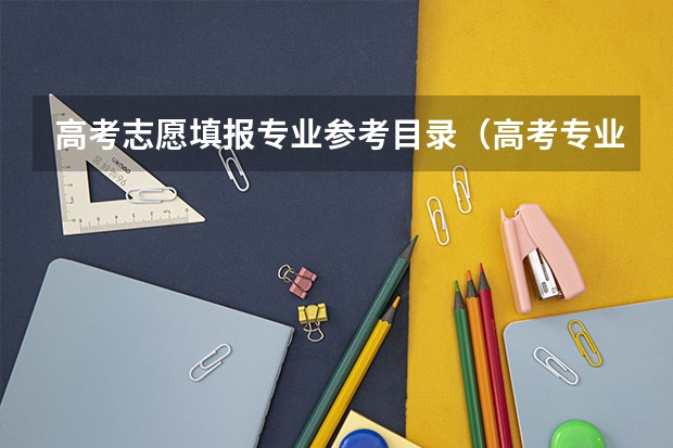 高考志愿填报专业参考目录（高考专业代码是按照《报考及填报志愿指南》还是《招生专业目录》，两本的学校代码一样，专业代码不同。）