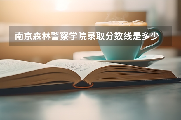南京森林警察学院录取分数线是多少