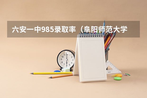 六安一中985录取率(阜阳师范大学是985还是211)
