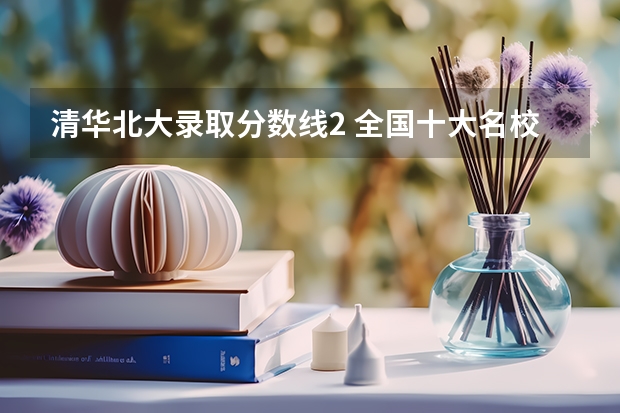 清华北大录取分数线2 全国十大名校各分数录取线