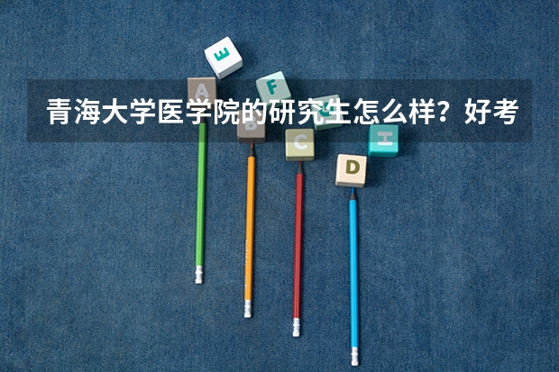 青海大学医学院的研究生怎么样？好考吗