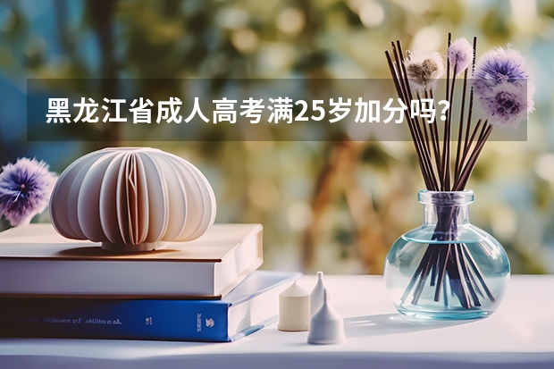 黑龙江省成人高考满25岁加分吗？