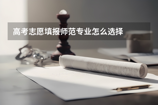 高考志愿填报师范专业怎么选择