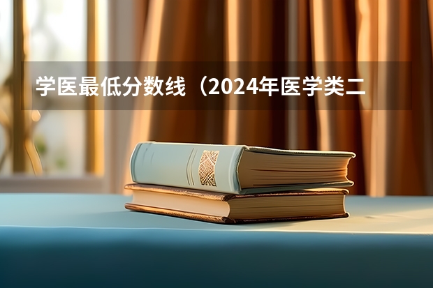 学医最低分数线（2024年医学类二本最低分数线）