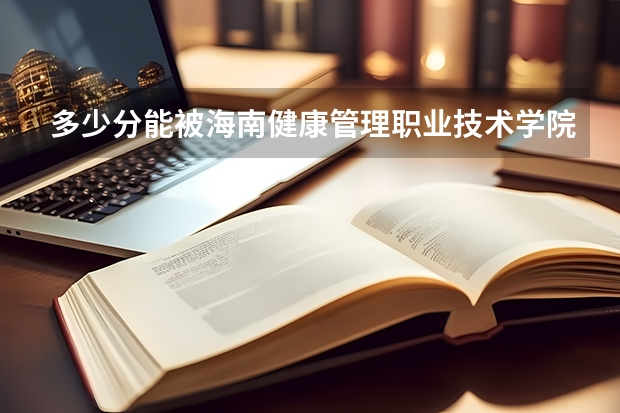 多少分能被海南健康管理职业技术学院录取