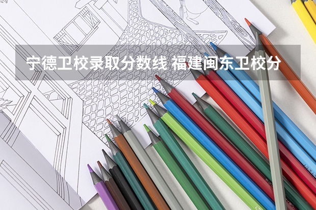 宁德卫校录取分数线 福建闽东卫校分数线中考